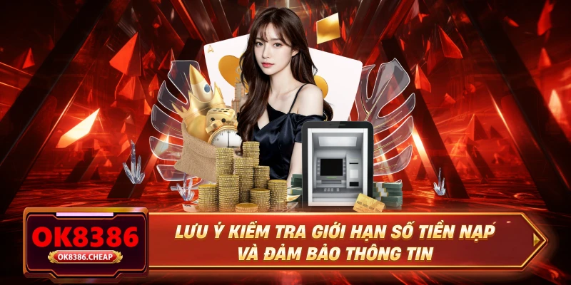 Lưu ý kiểm tra giới hạn số tiền nạp và đảm bảo thông tin