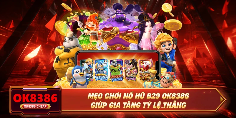 Mẹo chơi nổ hũ B29 OK8386 giúp gia tăng tỷ lệ thắng