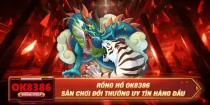 Rồng Hổ OK8386 - Sân Chơi Đổi Thưởng Uy Tín Hàng Đầu
