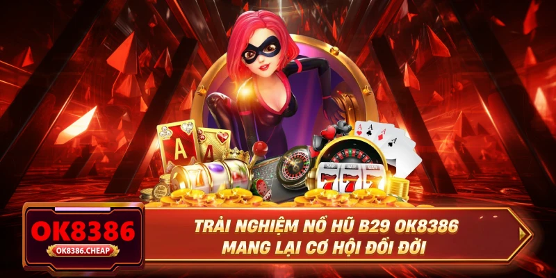 Trải nghiệm nổ hũ B29 OK8386 mang lại cơ hội đổi đời